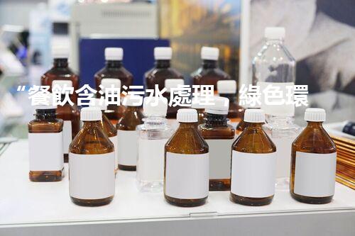 “餐飲含油污水處理，綠色環(huán)保新篇章！”